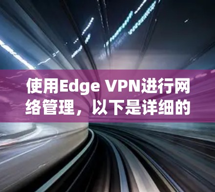 使用Edge VPN进行网络管理，以下是详细的步骤指南