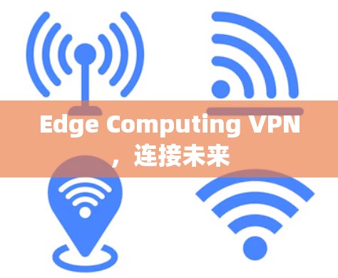 Edge Computing VPN，连接未来