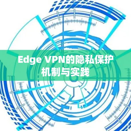 Edge VPN的隐私保护机制与实践 Edge VPN的隐私保护机制与实践