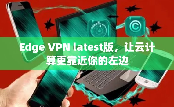 Edge VPN latest版，让云计算更靠近你的左边