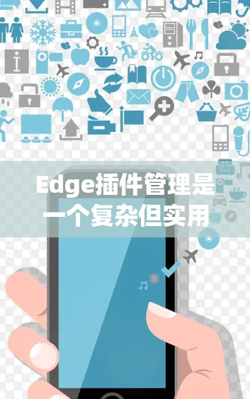 Edge插件管理是一个复杂但实用的过程,能够显著提升Web应用的性能和用户体验。以下是分步骤的指南,帮助你更好地管理这些插件 Edge插件管理是一个复杂但实用的过程,能够显著提升Web应用的性能和用户体验。以下是分步骤的指南,帮助你更好地管理这些插件