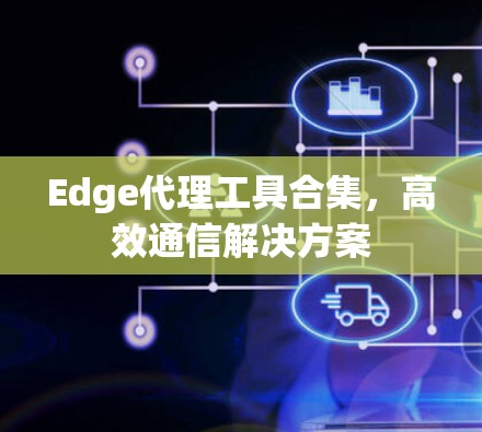 Edge代理工具合集，高效通信解决方案