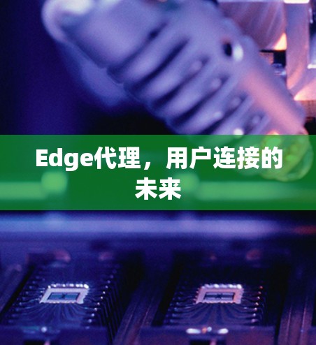 Edge代理,用户连接的未来 Edge代理,用户连接的未来