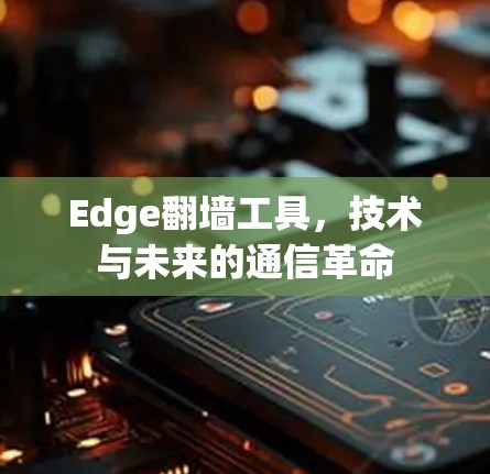 Edge翻墙工具,技术与未来的通信革命 Edge翻墙工具,技术与未来的通信革命