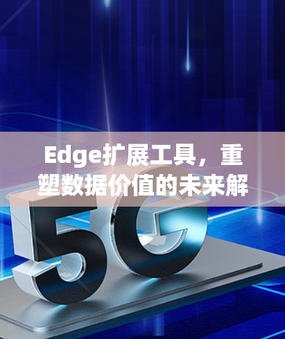 Edge扩展工具，重塑数据价值的未来解决方案