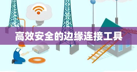 高效安全的边缘连接工具
