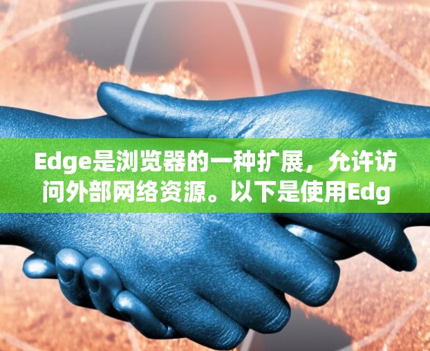 Edge是浏览器的一种扩展，允许访问外部网络资源。以下是使用Edge访问外部网站的基本步骤