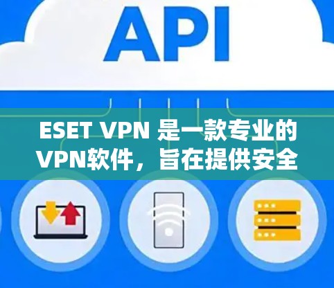 ESET VPN 是一款专业的VPN软件，旨在提供安全、高效的VPN连接。以下是下载ESET VPN的步骤说明
