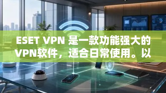 ESET VPN 是一款功能强大的VPN软件，适合日常使用。以下是使用 ESET VPN 的步骤指南