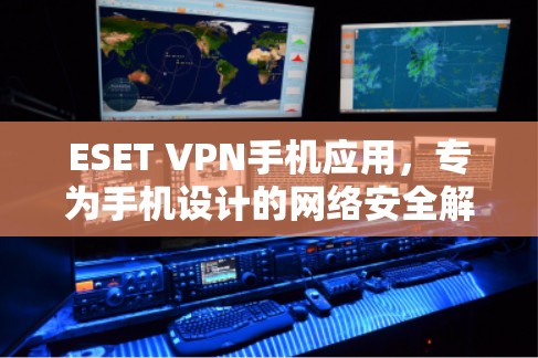 ESET VPN手机应用，专为手机设计的网络安全解决方案
