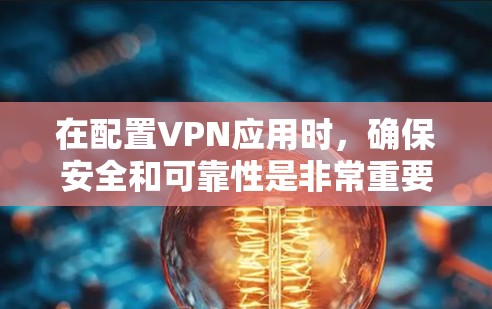 在配置VPN应用时,确保安全和可靠性是非常重要的。以下是一个详细的步骤指南,帮助您顺利完成配置 在配置VPN应用时,确保安全和可靠性是非常重要的。以下是一个详细的步骤指南,帮助您顺利完成配置