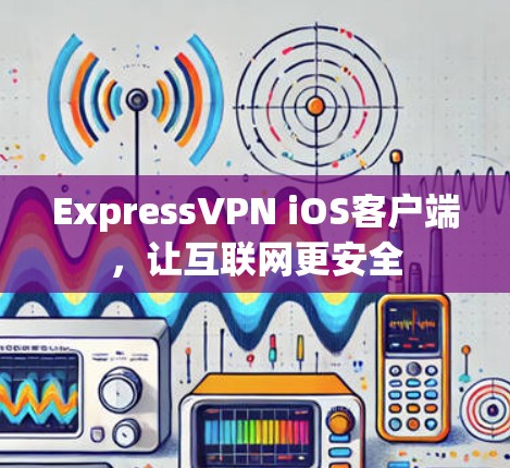 ExpressVPN iOS客户端，让互联网更安全