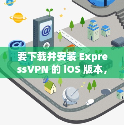 要下载并安装 ExpressVPN 的 iOS 版本，可以按照以下步骤操作