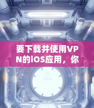 要下载并使用VPN的iOS应用,你可以按照以下步骤进行 要下载并使用VPN的iOS应用,你可以按照以下步骤进行
