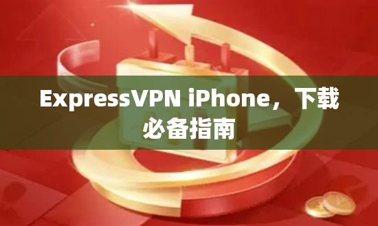 ExpressVPN iPhone，下载必备指南