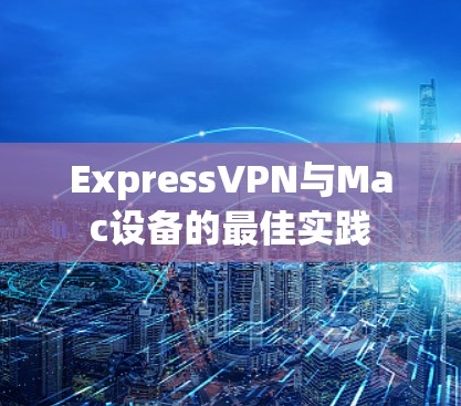 ExpressVPN与Mac设备的最佳实践