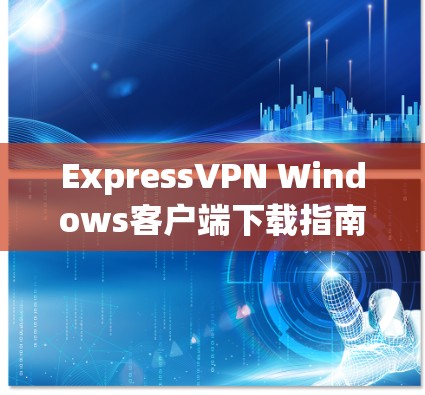 ExpressVPN Windows客户端下载指南