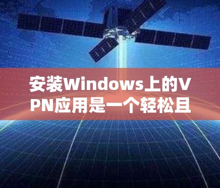 安装Windows上的VPN应用是一个轻松且便捷的过程,以下是详细的步骤指南 安装Windows上的VPN应用是一个轻松且便捷的过程,以下是详细的步骤指南