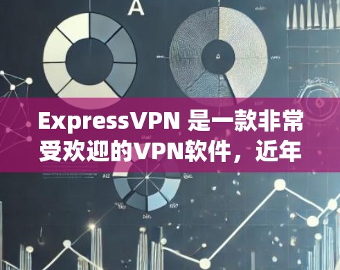 ExpressVPN 是一款非常受欢迎的VPN软件，近年来也推出了最新的版本，226年版本应该是一个比较成熟和稳定的功能。以下是关于ExpressVPN 226 的一些关键信息