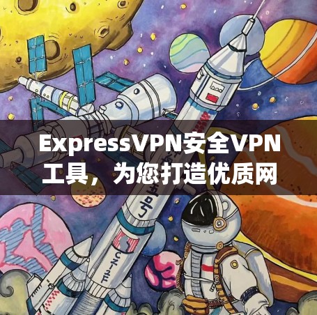 ExpressVPN安全VPN工具，为您打造优质网络体验