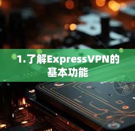 1.了解ExpressVPN的基本功能
