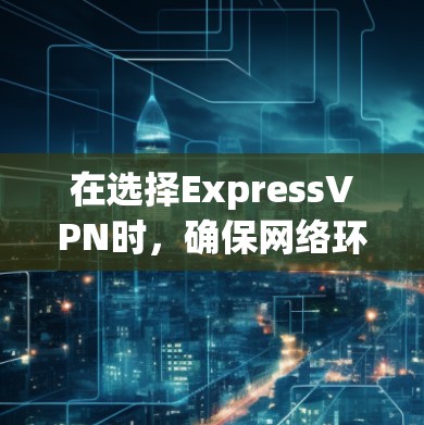 在选择ExpressVPN时，确保网络环境的安全性是关键。以下是一些推荐的ExpressVPN推荐，供您参考