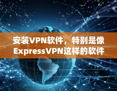 安装VPN软件，特别是像ExpressVPN这样的软件，需要遵守相关法律法规和网络使用规则。以下是一些基本的步骤和注意事项，帮助您顺利安装并使用该软件