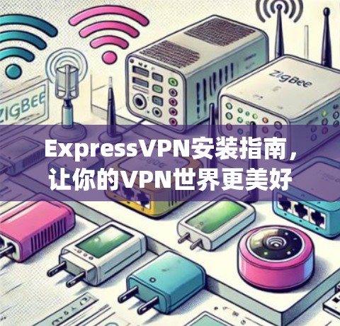 ExpressVPN安装指南，让你的VPN世界更美好