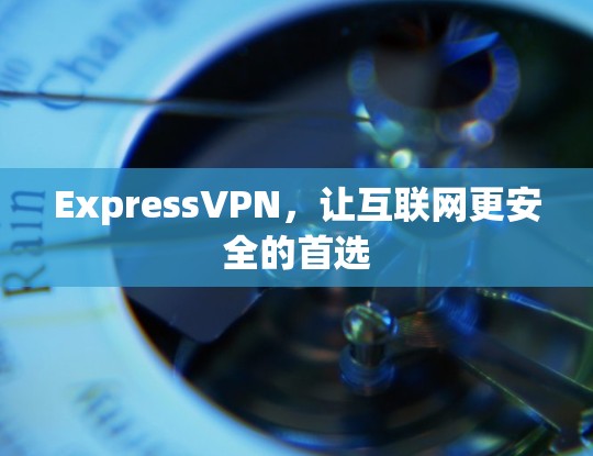 ExpressVPN，让互联网更安全的首选