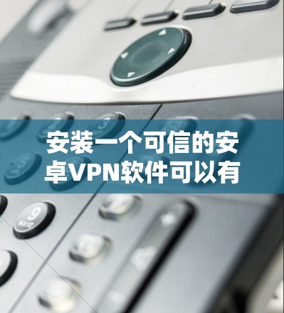 安装一个可信的安卓VPN软件可以有效地帮助你访问国际网络服务、远程控制设备或快速访问网站。以下是一个详细的安装步骤指南
