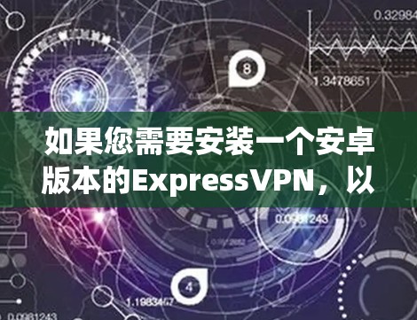 如果您需要安装一个安卓版本的ExpressVPN，以下是一些推荐的选项，它们各有特点，可以根据您的需求选择