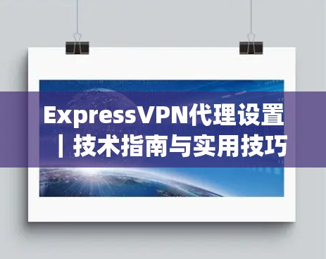 ExpressVPN代理设置｜技术指南与实用技巧