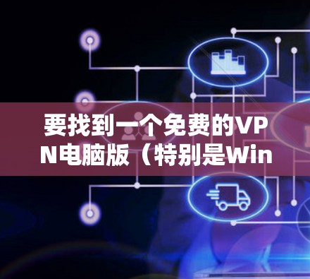 要找到一个免费的VPN电脑版（特别是Windows版的客户端）可以按照以下步骤进行