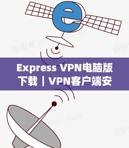 Express VPN电脑版下载｜VPN客户端安装