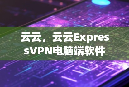 云云，云云ExpressVPN电脑端软件