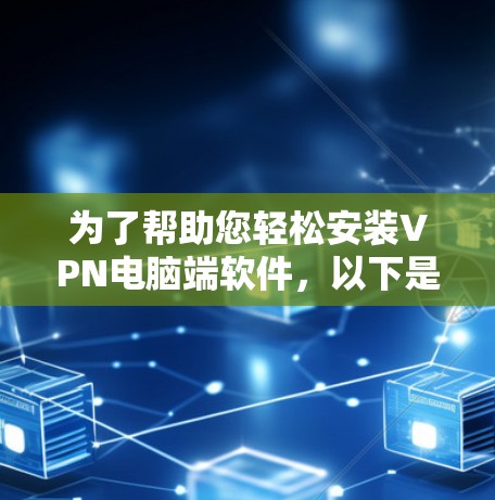 为了帮助您轻松安装VPN电脑端软件，以下是一个详细的指南，涵盖Windows、Mac、Android和iOS平台的主要选项