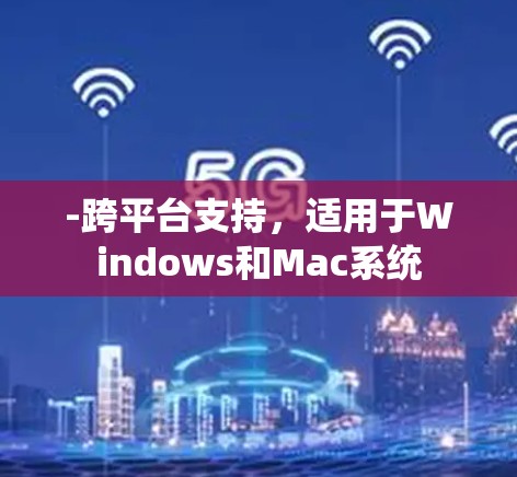 -跨平台支持，适用于Windows和Mac系统