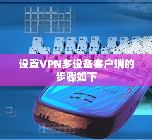 设置VPN多设备客户端的步骤如下