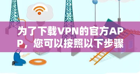 为了下载VPN的官方APP，您可以按照以下步骤操作