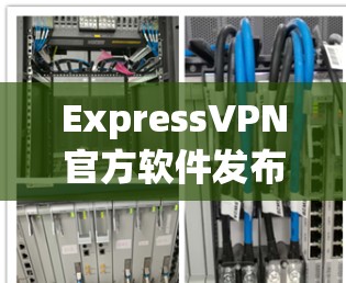 ExpressVPN官方软件发布的新版本名为ExpressVPN 223.于223年发布。该版本全面更新了功能，包括