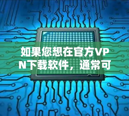 如果您想在官方VPN下载软件，通常可以通过以下步骤进行