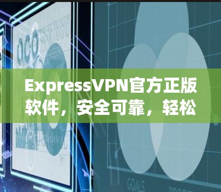 ExpressVPN官方正版软件，安全可靠，轻松连接 anywhere