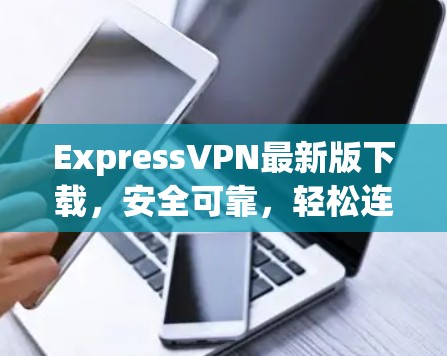ExpressVPN最新版下载，安全可靠，轻松连接