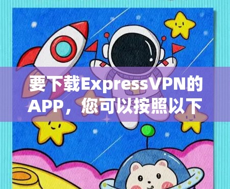 要下载ExpressVPN的APP,您可以按照以下步骤操作 要下载ExpressVPN的APP,您可以按照以下步骤操作