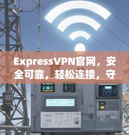 ExpressVPN官网，安全可靠，轻松连接，守护你的数据
