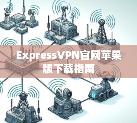 ExpressVPN官网苹果版下载指南 ExpressVPN官网苹果版下载指南
