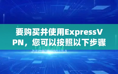 要购买并使用ExpressVPN，您可以按照以下步骤操作