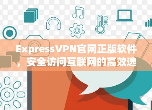 ExpressVPN官网正版软件，安全访问互联网的高效选择