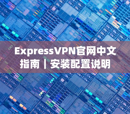 ExpressVPN官网中文指南｜安装配置说明