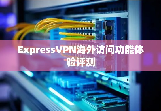 ExpressVPN海外访问功能体验评测
